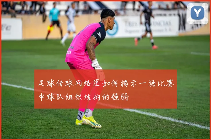 足球传球网络图如何揭示一场比赛中球队组织结构的强弱