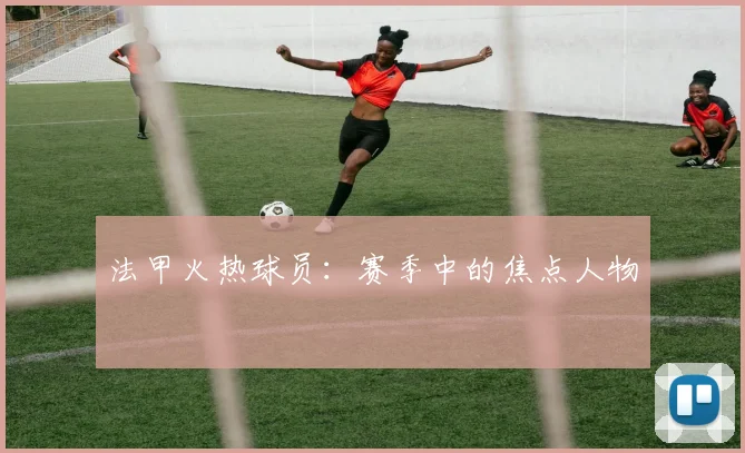 法甲火热球员：赛季中的焦点人物