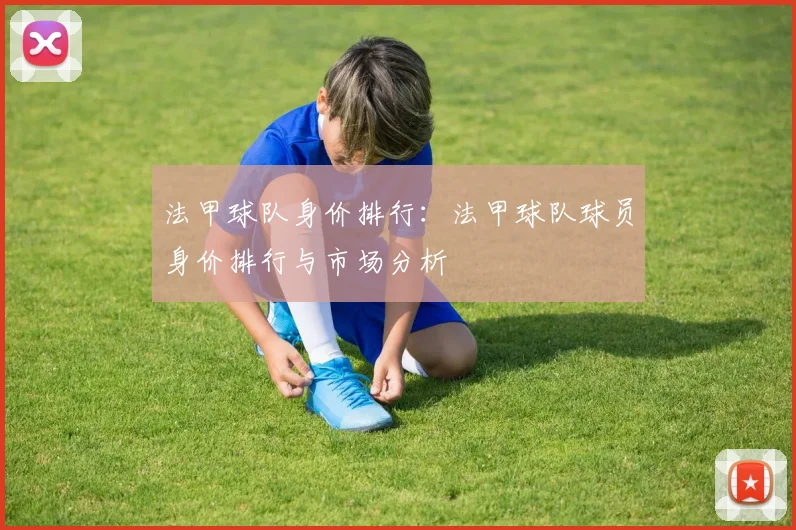 法甲球队身价排行：法甲球队球员身价排行与市场分析