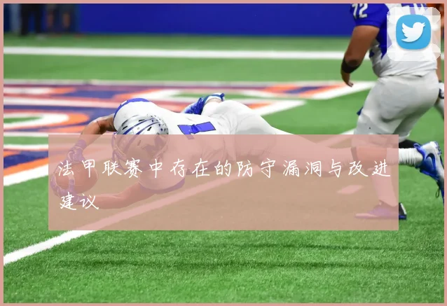 法甲联赛中存在的防守漏洞与改进建议