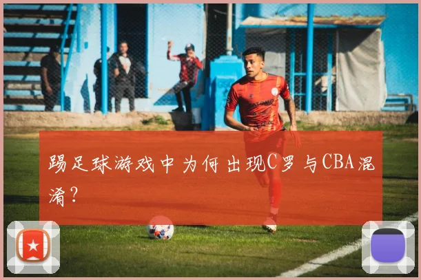 踢足球游戏中为何出现C罗与CBA混淆？