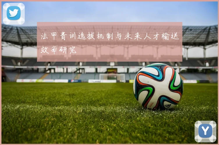 法甲青训选拔机制与未来人才输送效率研究