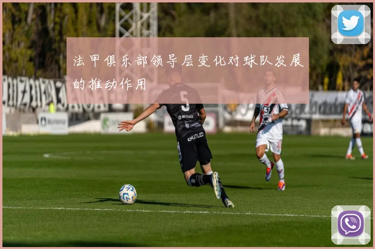 法甲俱乐部领导层变化对球队发展的推动作用