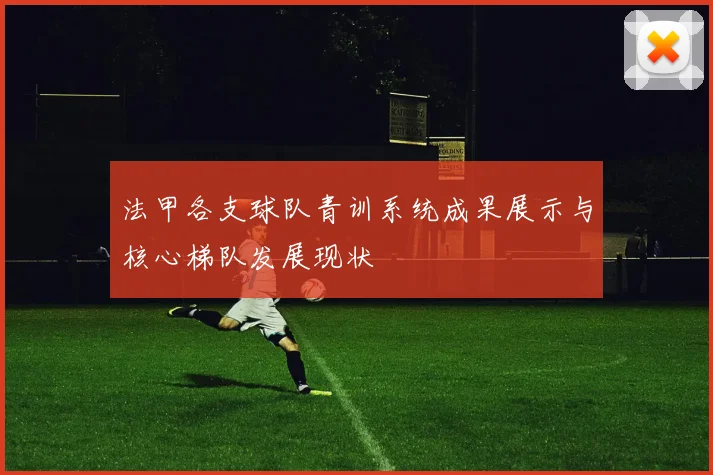 法甲各支球队青训系统成果展示与核心梯队发展现状