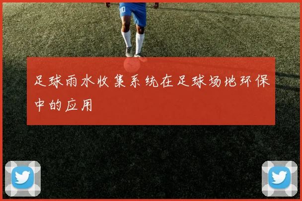 足球雨水收集系统在足球场地环保中的应用