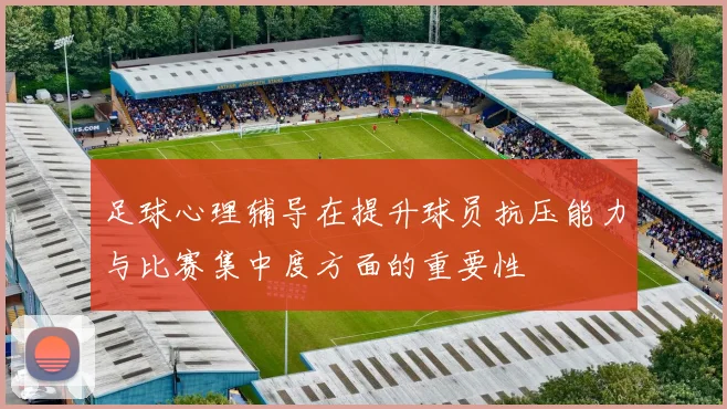 足球心理辅导在提升球员抗压能力与比赛集中度方面的重要性
