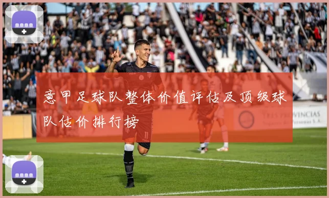 意甲足球队整体价值评估及顶级球队估价排行榜